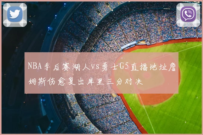 NBA季后赛湖人vs勇士G5直播地址詹姆斯伤愈复出库里三分对决