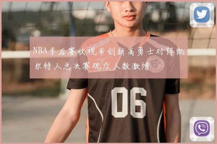 NBA季后赛收视率创新高勇士对阵凯尔特人总决赛观众人数激增