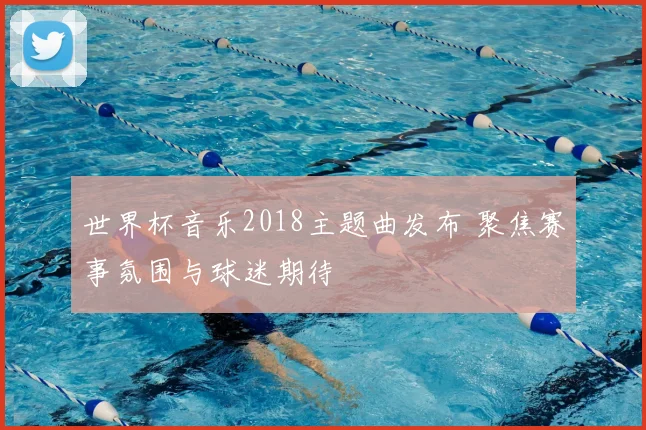 世界杯音乐2018主题曲发布 聚焦赛事氛围与球迷期待