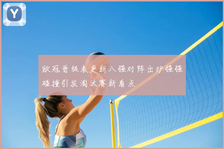 欧冠晋级表更新八强对阵出炉强强碰撞引发淘汰赛新看点
