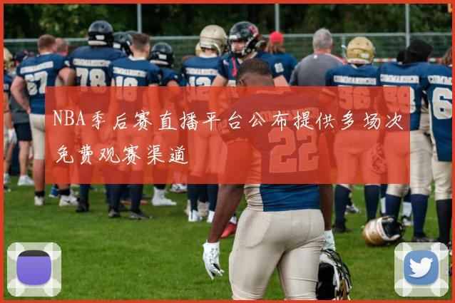 NBA季后赛直播平台公布提供多场次免费观赛渠道