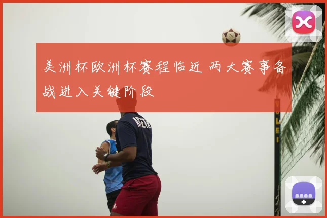 美洲杯欧洲杯赛程临近 两大赛事备战进入关键阶段