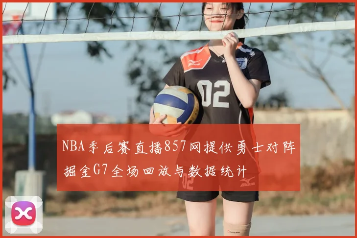 NBA季后赛直播857网提供勇士对阵掘金G7全场回放与数据统计