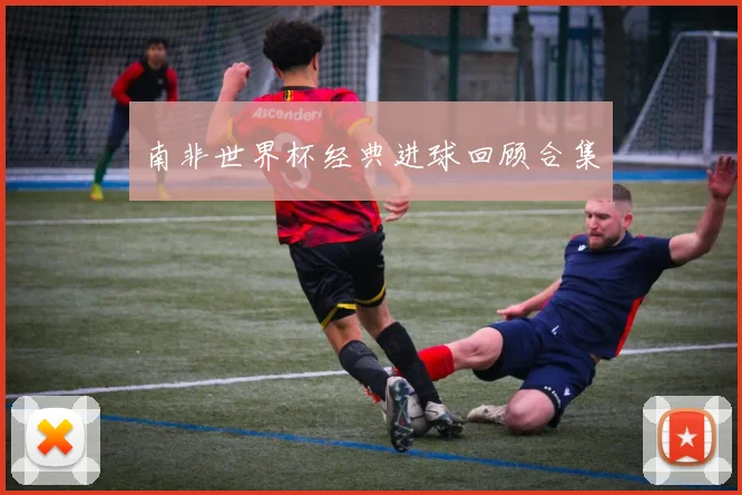 南非世界杯经典进球回顾合集