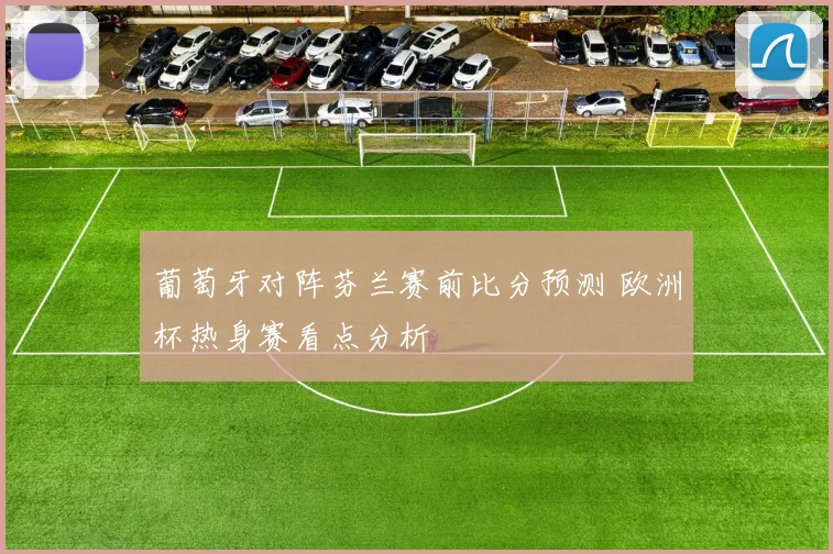 葡萄牙对阵芬兰赛前比分预测 欧洲杯热身赛看点分析