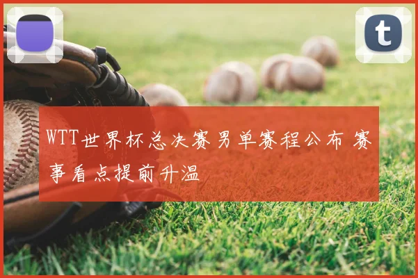WTT世界杯总决赛男单赛程公布 赛事看点提前升温