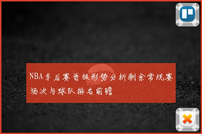 NBA季后赛晋级形势分析剩余常规赛场次与球队排名前瞻