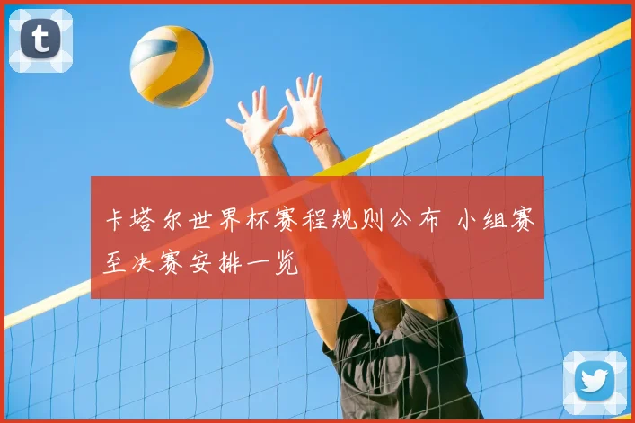 卡塔尔世界杯赛程规则公布 小组赛至决赛安排一览